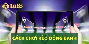 Cách Chơi Kèo Đồng Banh Hiệu Quả Đặt Cược Chuẩn Xác